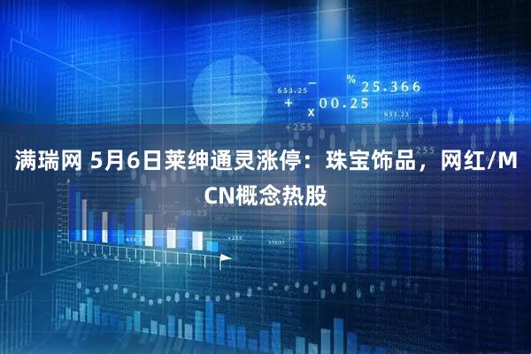 满瑞网 5月6日莱绅通灵涨停:珠宝饰品,网红/MCN概念热股