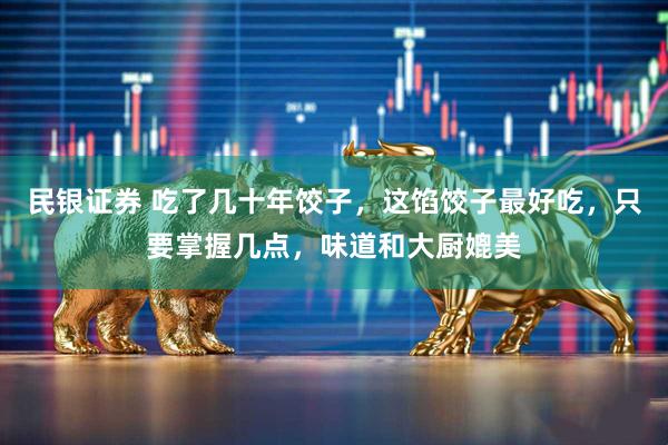 民银证券 吃了几十年饺子，这馅饺子最好吃，只要掌握几点，味道和大厨媲美