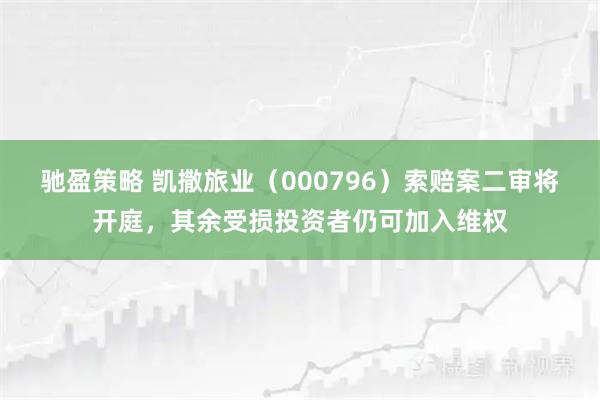 驰盈策略 凯撒旅业（000796）索赔案二审将开庭，其余受损投资者仍可加入维权