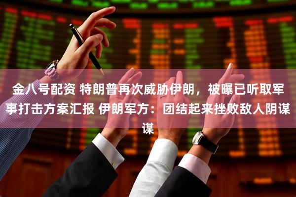 金八号配资 特朗普再次威胁伊朗，被曝已听取军事打击方案汇报 伊朗军方：团结起来挫败敌人阴谋