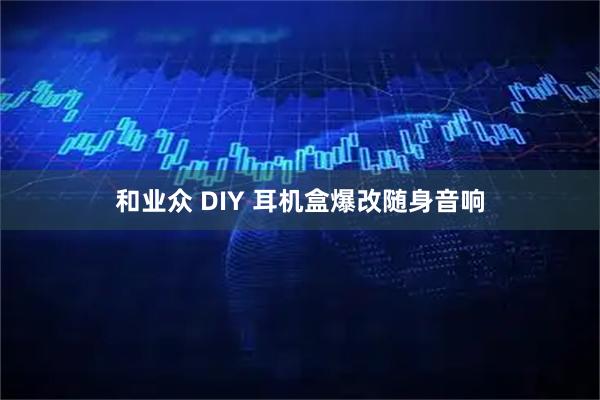 和业众 DIY 耳机盒爆改随身音响