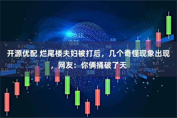 开源优配 烂尾楼夫妇被打后，几个奇怪现象出现，网友：你俩捅破了天